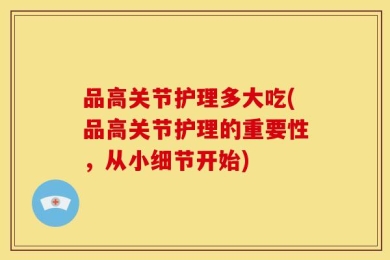 品高关节护理多大吃(品高关节护理的重要性，从小细节开始)