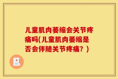 儿童肌肉萎缩会关节疼痛吗(儿童肌肉萎缩是否会伴随关节疼痛？)