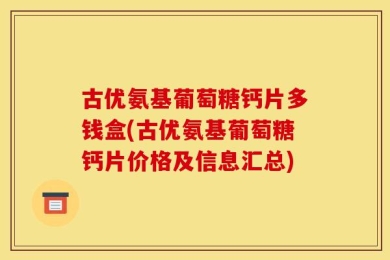 古优氨基葡萄糖钙片多钱盒(古优氨基葡萄糖钙片价格及信息汇总)
