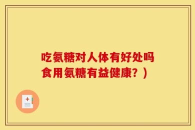 吃氨糖对人体有好处吗食用氨糖有益健康？)