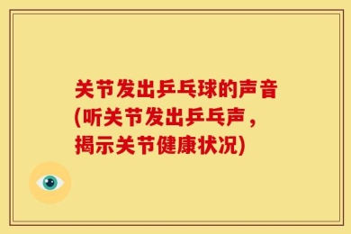 关节发出乒乓球的声音(听关节发出乒乓声，揭示关节健康状况)