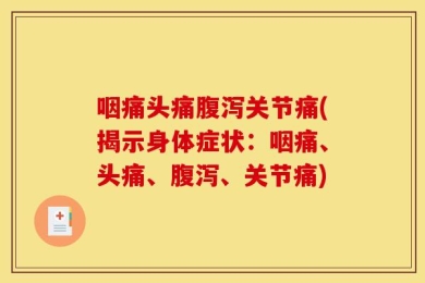 咽痛头痛腹泻关节痛(揭示身体症状：咽痛、头痛、腹泻、关节痛)