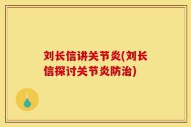 刘长信讲关节炎(刘长信探讨关节炎防治)