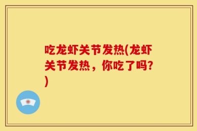 吃龙虾关节发热(龙虾关节发热，你吃了吗？)