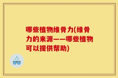哪些植物维骨力(维骨力的来源——哪些植物可以提供帮助)