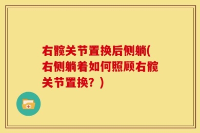 右髋关节置换后侧躺(右侧躺着如何照顾右髋关节置换？)