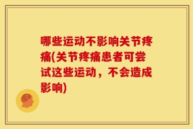 哪些运动不影响关节疼痛(关节疼痛患者可尝试这些运动，不会造成影响)
