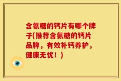 含氨糖的钙片有哪个牌子(推荐含氨糖的钙片品牌，有效补钙养护，健康无忧！)