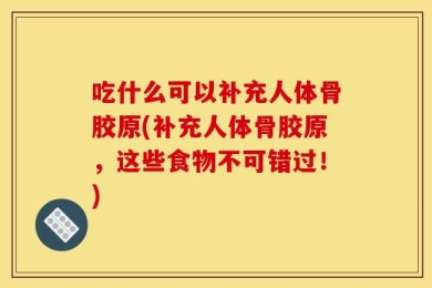 吃什么可以补充人体骨胶原(补充人体骨胶原，这些食物不可错过！)