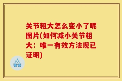 关节粗大怎么变小了呢图片(如何减小关节粗大：唯一有效方法现已证明)