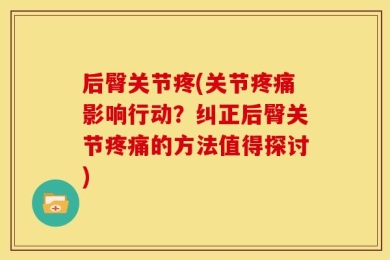后臀关节疼(关节疼痛影响行动？纠正后臀关节疼痛的方法值得探讨)