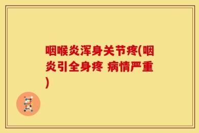 咽喉炎浑身关节疼(咽炎引全身疼 病情严重)