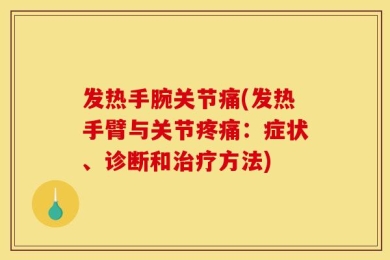 发热手腕关节痛(发热手臂与关节疼痛：症状、诊断和治疗方法)