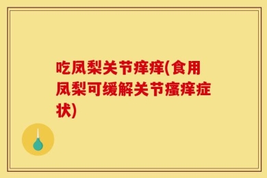 吃凤梨关节痒痒(食用凤梨可缓解关节瘙痒症状)