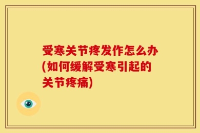 受寒关节疼发作怎么办(如何缓解受寒引起的关节疼痛)