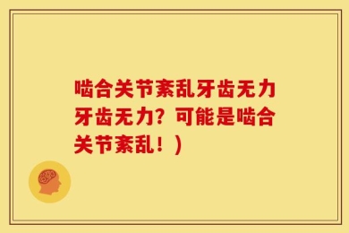 啮合关节紊乱牙齿无力牙齿无力？可能是啮合关节紊乱！)