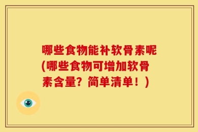 哪些食物能补软骨素呢(哪些食物可增加软骨素含量？简单清单！)