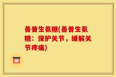 善普生氨糖(善普生氨糖：保护关节，缓解关节疼痛)