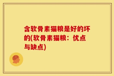 含软骨素猫粮是好的坏的(软骨素猫粮：优点与缺点)