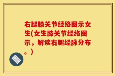 右腿膝关节经络图示女生(女生膝关节经络图示，解读右腿经脉分布。)