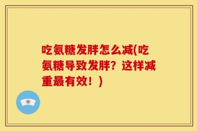 吃氨糖发胖怎么减(吃氨糖导致发胖？这样减重最有效！)