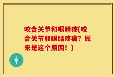 咬合关节和眼睛疼(咬合关节和眼睛疼痛？原来是这个原因！)