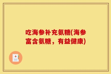 吃海参补充氨糖(海参富含氨糖，有益健康)