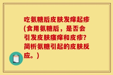 吃氨糖后皮肤发痒起疹(食用氨糖后，是否会引发皮肤瘙痒和皮疹？简析氨糖引起的皮肤反应。)