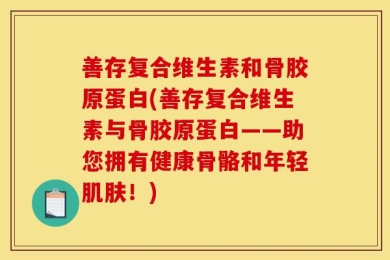 善存复合维生素和骨胶原蛋白(善存复合维生素与骨胶原蛋白——助您拥有健康骨骼和年轻肌肤！)