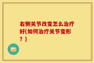 右侧关节改变怎么治疗好(如何治疗关节变形？)