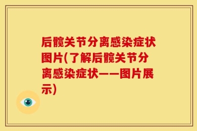 后髋关节分离感染症状图片(了解后髋关节分离感染症状——图片展示)