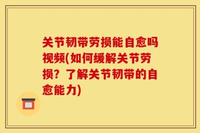关节韧带劳损能自愈吗视频(如何缓解关节劳损？了解关节韧带的自愈能力)