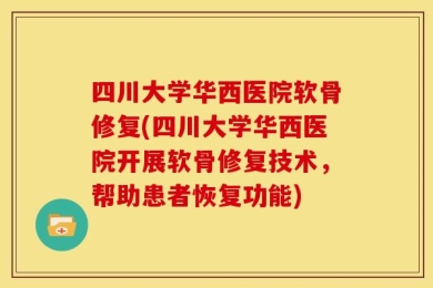 四川大学华西医院软骨修复(四川大学华西医院开展软骨修复技术，帮助患者恢复功能)