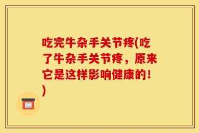 吃完牛杂手关节疼(吃了牛杂手关节疼，原来它是这样影响健康的！)