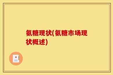 氨糖现状(氨糖市场现状概述)