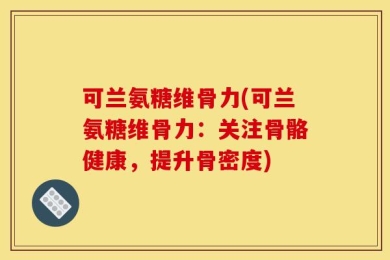 可兰氨糖维骨力(可兰氨糖维骨力：关注骨骼健康，提升骨密度)