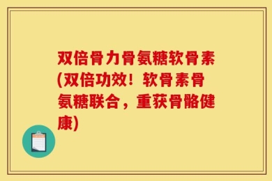 双倍骨力骨氨糖软骨素(双倍功效！软骨素骨氨糖联合，重获骨骼健康)