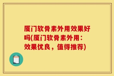 厦门软骨素外用效果好吗(厦门软骨素外用：效果优良，值得推荐)