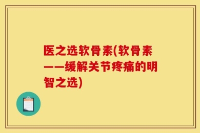 医之选软骨素(软骨素——缓解关节疼痛的明智之选)