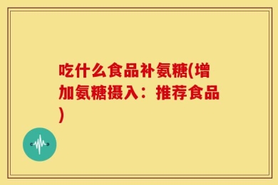 吃什么食品补氨糖(增加氨糖摄入：推荐食品)