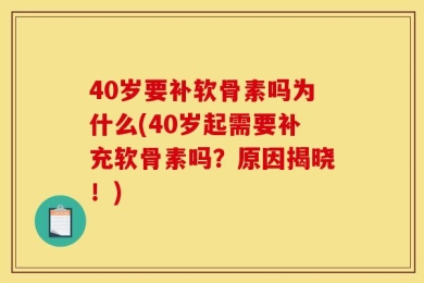40岁要补软骨素吗为什么(40岁起需要补充软骨素吗？原因揭晓！)
