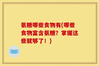 氨糖哪些食物有(哪些食物富含氨糖？掌握这些就够了！)
