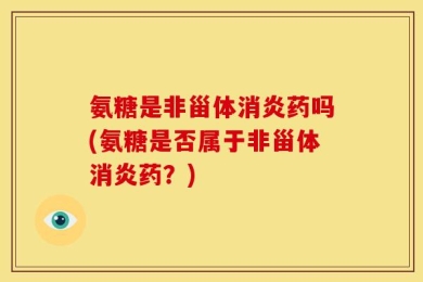 氨糖是非甾体消炎药吗(氨糖是否属于非甾体消炎药？)
