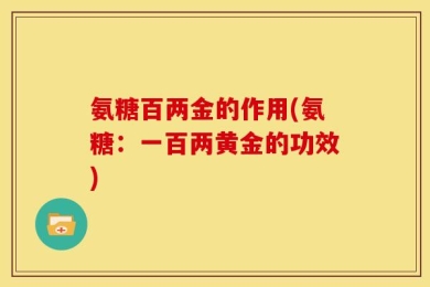 氨糖百两金的作用(氨糖：一百两黄金的功效)