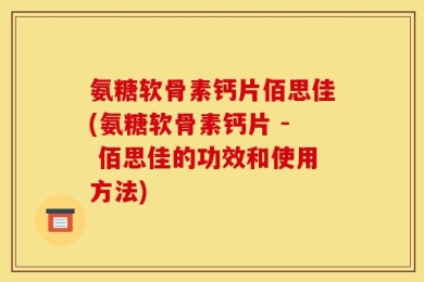 氨糖软骨素钙片佰思佳(氨糖软骨素钙片 - 佰思佳的功效和使用方法)