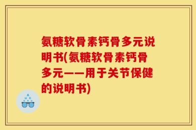 氨糖软骨素钙骨多元说明书(氨糖软骨素钙骨多元——用于关节保健的说明书)
