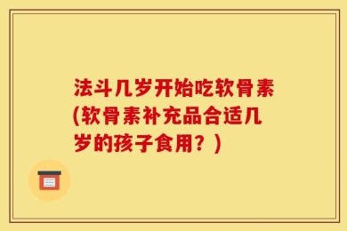 法斗几岁开始吃软骨素(软骨素补充品合适几岁的孩子食用？)