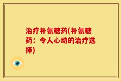 治疗补氨糖药(补氨糖药：令人心动的治疗选择)