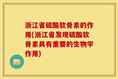 浙江省硫酸软骨素的作用(浙江省发现硫酸软骨素具有重要的生物学作用)