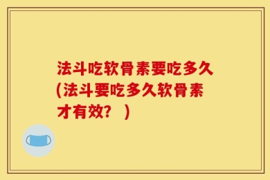 法斗吃软骨素要吃多久(法斗要吃多久软骨素才有效？ )